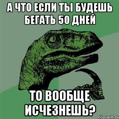 А что если ты будешь бегать 50 дней то вообще исчезнешь?, Мем Филосораптор