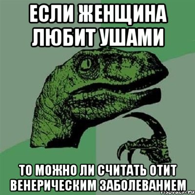 если женщина любит ушами то можно ли считать отит венерическим заболеванием, Мем Филосораптор