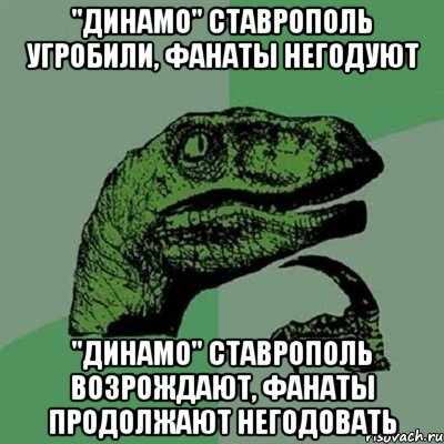 "Динамо" Ставрополь угробили, фанаты негодуют "Динамо" Ставрополь возрождают, фанаты продолжают негодовать, Мем Филосораптор