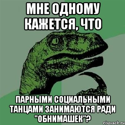 мне одному кажется, что парными социальными танцами занимаются ради "обнимашек"?, Мем Филосораптор