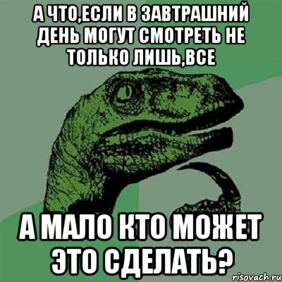 а что,если в завтрашний день могут смотреть не только лишь,все а мало кто может это сделать?, Мем Филосораптор