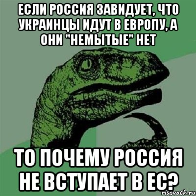 Если Россия завидует, что украинцы идут в европу, а они "немытые" нет То почему Россия не вступает в ЕС?, Мем Филосораптор