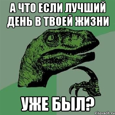 А что если лучший день в твоей жизни УЖЕ БЫЛ?, Мем Филосораптор