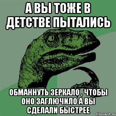 А вы тоже в детстве пытались обманнуть зеркало , чтобы оно заглючило а вы сделали быстрее, Мем Филосораптор