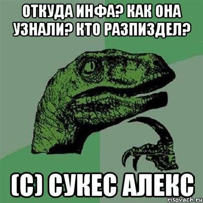 откуда инфа? как она узнали? кто разпиздел? (с) Сукес Алекс, Мем Филосораптор