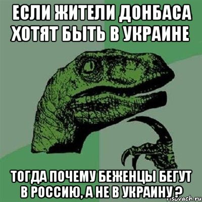 Если жители Донбаса хотят быть в Украине Тогда почему беженцы бегут в Россию, а не в Украину ?, Мем Филосораптор