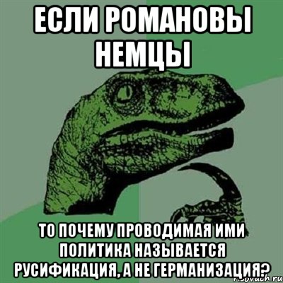 Если Романовы немцы То почему проводимая ими политика называется русификация, а не германизация?, Мем Филосораптор