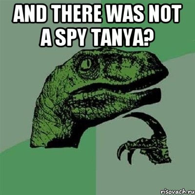 And there was not a spy Tanya? , Мем Филосораптор