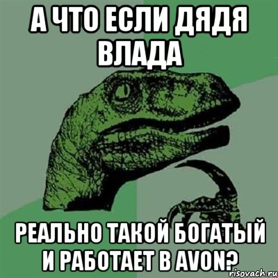 А ЧТО ЕСЛИ ДЯДЯ ВЛАДА РЕАЛЬНО ТАКОЙ БОГАТЫЙ И РАБОТАЕТ В AVON?, Мем Филосораптор