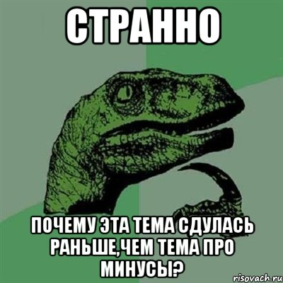 странно почему эта тема сдулась раньше,чем тема про минусы?, Мем Филосораптор