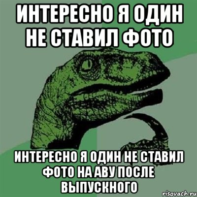 интересно я один не ставил фото интересно я один не ставил фото на аву после выпускного, Мем Филосораптор