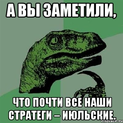 А вы заметили, что почти все наши стратеги – июльские., Мем Филосораптор