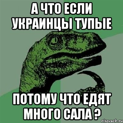 а что если украинцы тупые потому что едят много сала ?, Мем Филосораптор