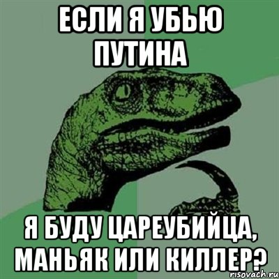 ЕСЛИ Я УБЬЮ ПУТИНА Я БУДУ ЦАРЕУБИЙЦА, МАНЬЯК ИЛИ КИЛЛЕР?, Мем Филосораптор