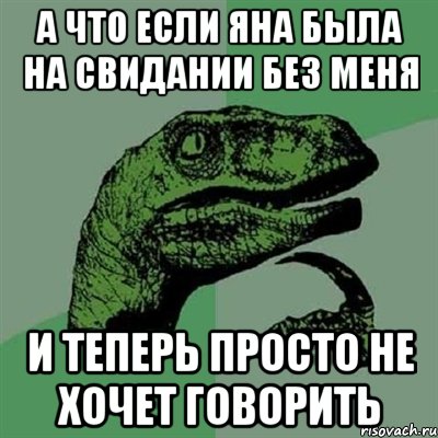 А что если яна была на свидании без меня и теперь просто не хочет говорить, Мем Филосораптор