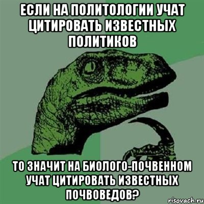 Если на политологии учат цитировать известных политиков То значит на биолого-почвенном учат цитировать известных почвоведов?, Мем Филосораптор