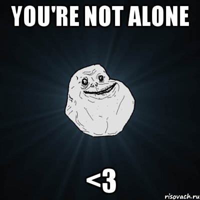 You're not alone <3, Мем Forever Alone