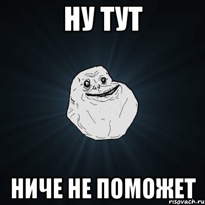 Ну тут Ниче не поможет, Мем Forever Alone