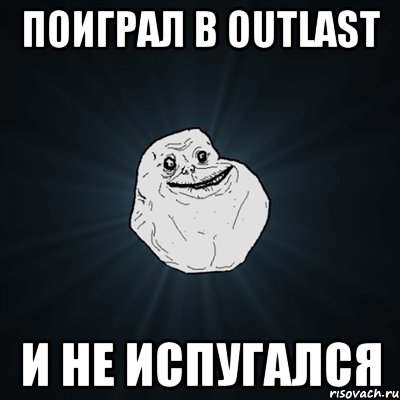 поиграл в outlast и не испугался, Мем Forever Alone