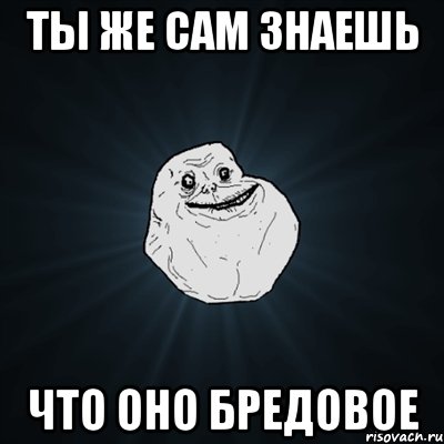 ты же сам знаешь что оно бредовое, Мем Forever Alone