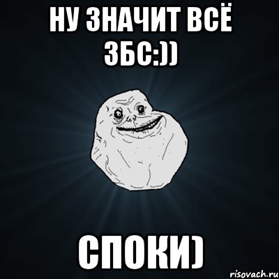 ну значит всё збс:)) споки), Мем Forever Alone