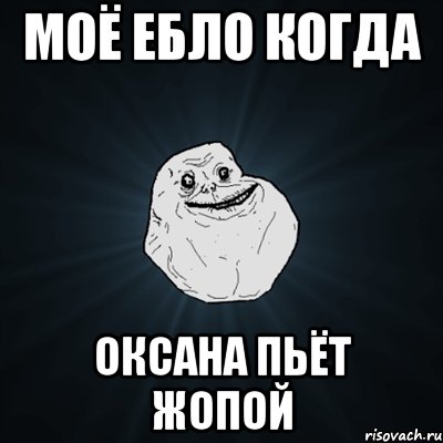 моё ебло когда оксана пьёт жопой, Мем Forever Alone