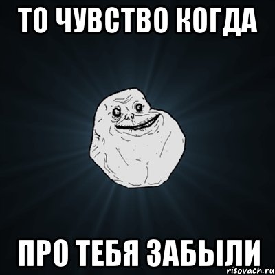 То чувство когда про тебя забыли, Мем Forever Alone