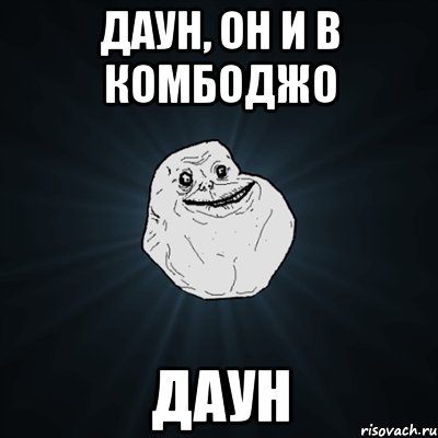 даун, он и в комбоджо ДАУН, Мем Forever Alone