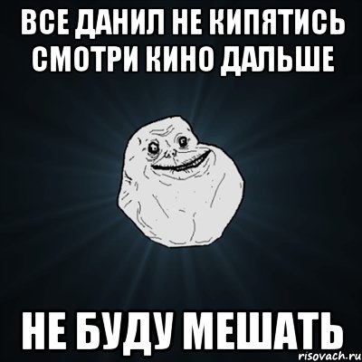 Все данил не кипятись смотри кино дальше не буду мешать, Мем Forever Alone