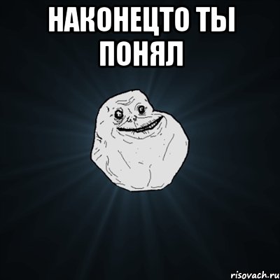 Наконецто ты понял , Мем Forever Alone