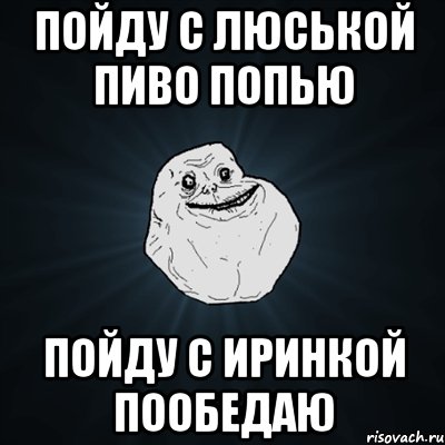 Пойду с Люськой пиво попью Пойду с Иринкой пообедаю, Мем Forever Alone