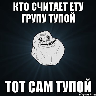 Кто считает ету групу тупой тот сам тупой, Мем Forever Alone