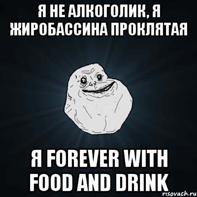 Я не алкоголик, я ЖИРОБАССИНА проклятая Я Forever with food and drink, Мем Forever Alone