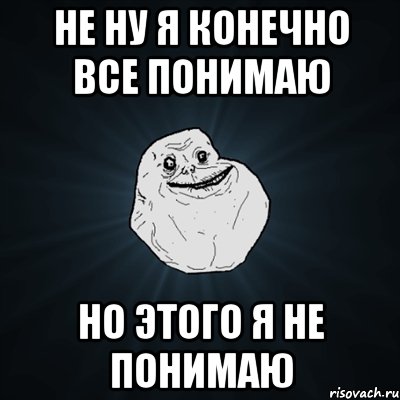 Не ну я конечно все понимаю Но этого я не понимаю, Мем Forever Alone