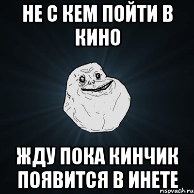 не с кем пойти в кино жду пока кинчик появится в инете, Мем Forever Alone