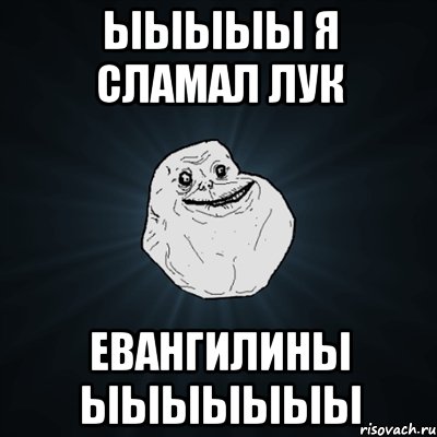 ыыыыы я сламал лук евангилины ыыыыыыы, Мем Forever Alone