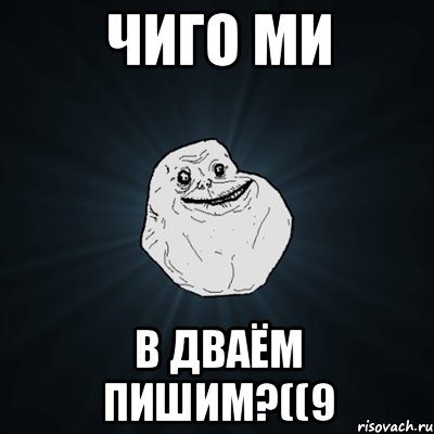 ЧИГО МИ В ДВАЁМ ПИШИМ?((9, Мем Forever Alone