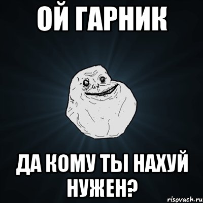 ой Гарник да кому ты нахуй нужен?, Мем Forever Alone