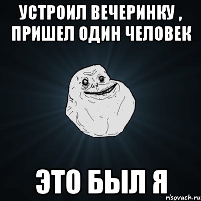 Устроил вечеринку , пришел один человек это был я, Мем Forever Alone