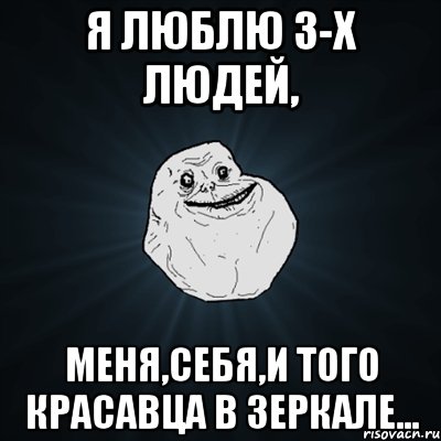 я люблю 3-х людей, меня,себя,и того красавца в зеркале..., Мем Forever Alone