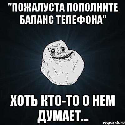 "Пожалуста пополните баланс телефона" Хоть кто-то о нем думает..., Мем Forever Alone