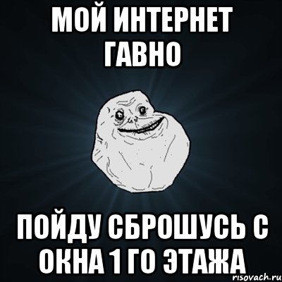 мой интернет гавно пойду сброшусь с окна 1 го этажа, Мем Forever Alone