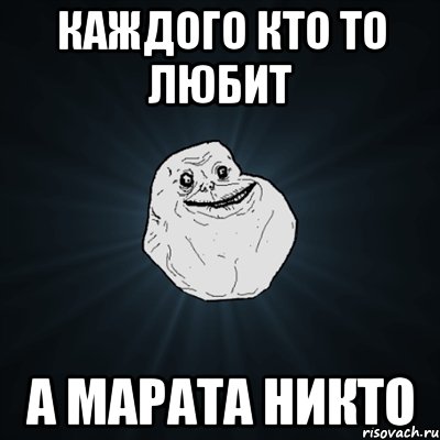 КАЖДОГО КТО ТО ЛЮБИТ А МАРАТА НИКТО, Мем Forever Alone