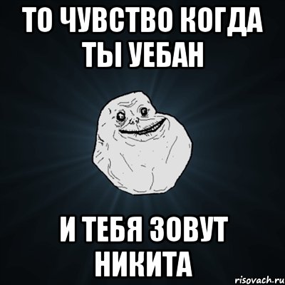 То чувство когда ты уебан И тебя зовут Никита, Мем Forever Alone