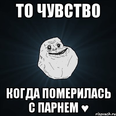 То чувство Когда померилась с парнем ♥, Мем Forever Alone