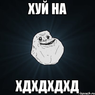 хуй на хдхдхдхд, Мем Forever Alone