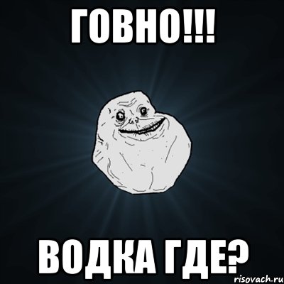 Говно!!! Водка где?, Мем Forever Alone