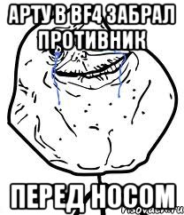 АРТУ В BF4 ЗАБРАЛ ПРОТИВНИК ПЕРЕД НОСОМ, Мем Forever Alone