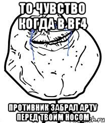 ТО ЧУВСТВО КОГДА В BF4 ПРОТИВНИК ЗАБРАЛ АРТУ ПЕРЕД ТВОИМ НОСОМ, Мем Forever Alone