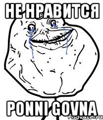 НЕ НРАВИТСЯ PONNI GOVNA, Мем Forever Alone